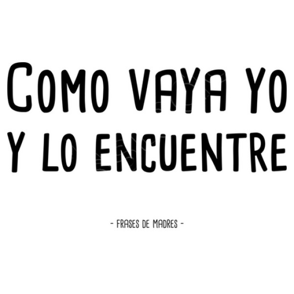 Como vaya yo - Frases de Madres